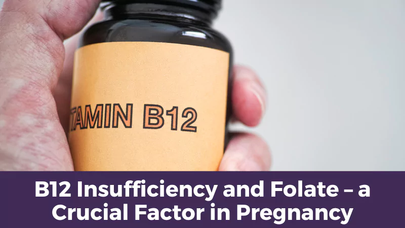 B12 Insufficiency and Folate – a Crucial Factor in Pregnancy