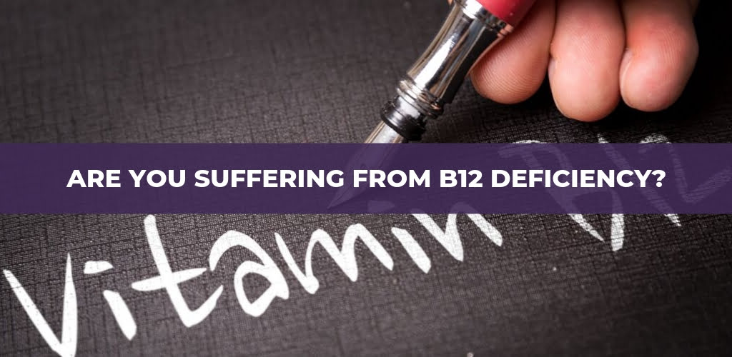 Are You Suffering From B12 Deficiency? Are You Suffering From B12 Deficiency?