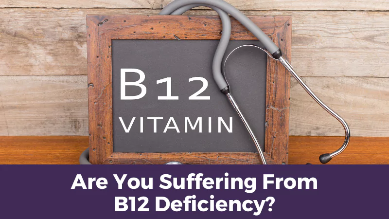 Are You Suffering From B12 Deficiency?