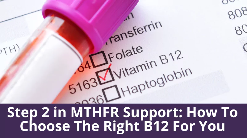 Step 2 in MTHFR Support: How To Choose The Right B12 For You