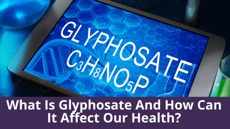 What Is Glyphosate And How Can It Affect Our Health?