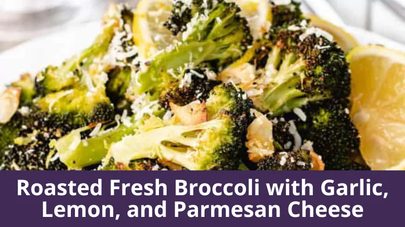 Roasted Fresh Broccoli with garlic, lemon, and Parmesan Cheese