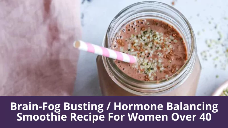 Brain-Fog Busting / Hormone Balancing Smoothie Recipe For Women Over 40