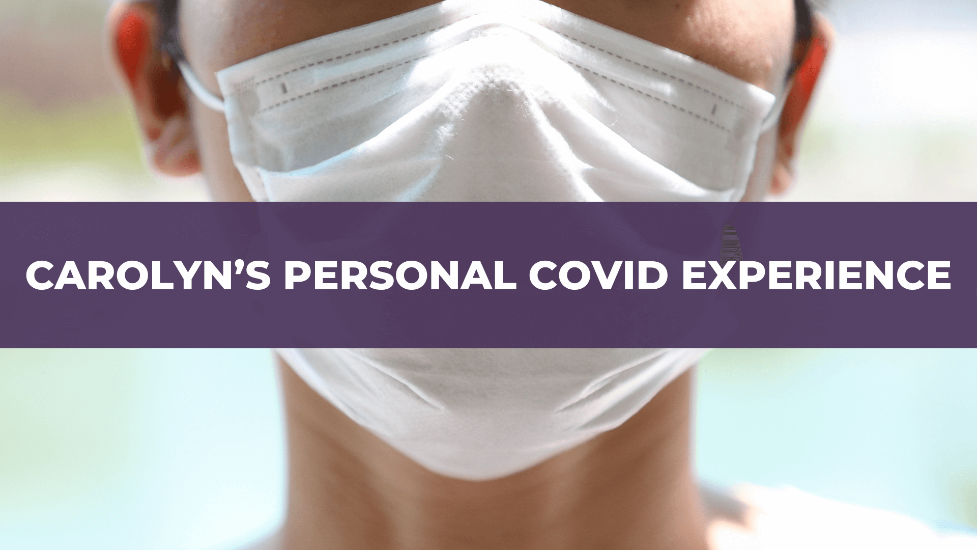 Carolyn’s Personal COVID Experience